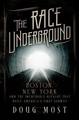 The Race Underground: Boston, New York, and the Incredible Rivalry That Built America’s First Subway Most, Doug