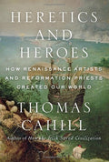Heretics and Heroes: How Renaissance Artists and Reformation Priests Created Our World (Hinges of History, 6) [Hardcover] Cahill, Thomas