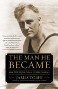 The Man He Became: How FDR Defied Polio to Win the Presidency [Paperback] Tobin, James