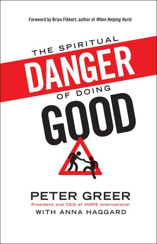The Spiritual Danger of Doing Good Greer, Peter and Haggard, Anna