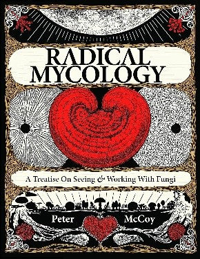Radical Mycology: A Treatise on Seeing & Working With Fungi Peter McCoy