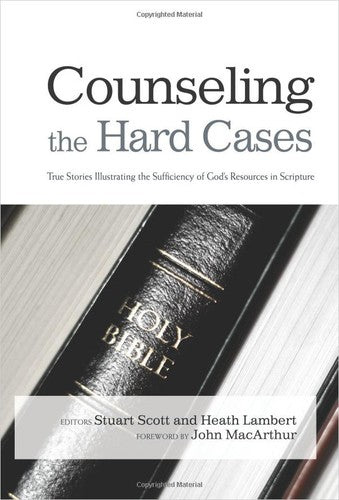 Counseling the Hard Cases: True Stories Illustrating the Sufficiency of God’s Resources in Scripture Stuart Scott; Heath Lambert and John Macarthur