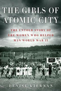The Girls of Atomic City: The Untold Story of the Women Who Helped Win World War II Kiernan, Denise