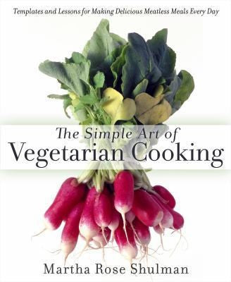 The Simple Art of Vegetarian Cooking: Templates and Lessons for Making Delicious Meatless Meals Every Day: A Cookbook Shulman, Martha Rose
