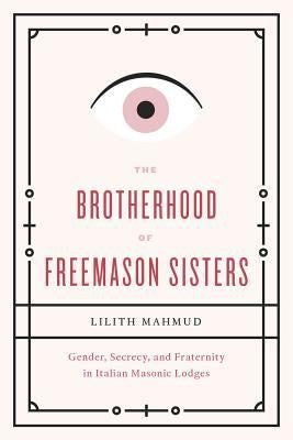 The Brotherhood of Freemason Sisters: Gender, Secrecy, and Fraternity in Italian Masonic Lodges [Paperback] Mahmud, Lilith