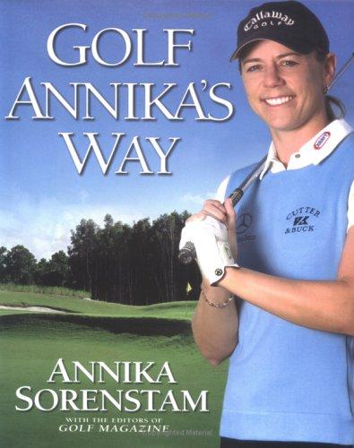 Golf Annika's Way: How I Elevated My Game to Be the Best-- and How You Can Too Sorenstam, Annika
