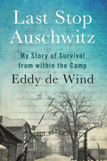 Last Stop Auschwitz: My Story of Survival from within the Camp de Wind, Eddy