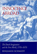 Innocence Abroad: The Dutch Imagination and the New World, 1570–1670 [Hardcover] Schmidt, Benjamin