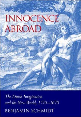 Innocence Abroad: The Dutch Imagination and the New World, 1570–1670 [Hardcover] Schmidt, Benjamin