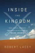 Inside the Kingdom: Kings, Clerics, Modernists, Terrorists, and the Struggle for Saudi Arabia Lacey, Robert