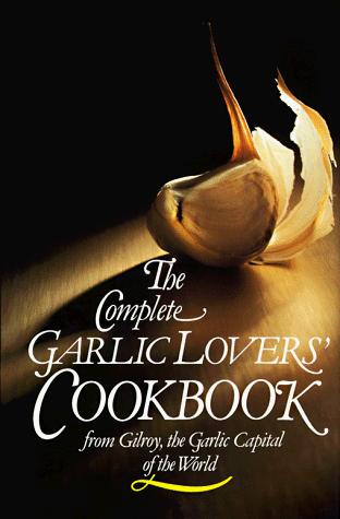 The Complete Garlic Lovers' Cookbook Gilroy Garlic Festival Staff