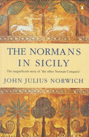 The Normans in Sicily: The Normans in the South 1016-1130 and the Kingdom in the Sun 1130-1194 Norwich, John Julius