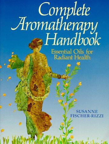 Complete Aromatherapy Handbook: Essential Oils for Radiant Health Susanne Fischer-Rizzi; Peter Ebenhoch and Gunter Hartmann