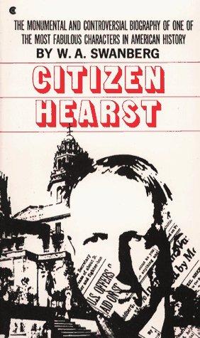 Citizen Hearst: A Biography of William Randolph Hearst W.A. Swanberg