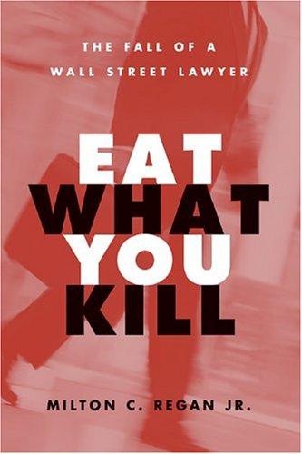 Eat What You Kill: The Fall of a Wall Street Lawyer Regan Jr., Milton C