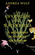 La invención de la naturaleza: El Nuevo Mundo de Alexander von Humboldt Wulf, Andrea