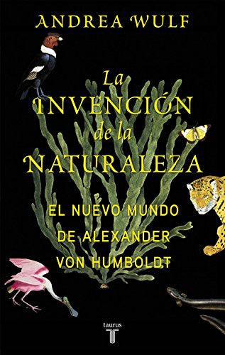 La invención de la naturaleza: El Nuevo Mundo de Alexander von Humboldt Wulf, Andrea