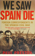 We Saw Spain Die: Foreign Correspondents in the Spanish Civil War Preston, Paul
