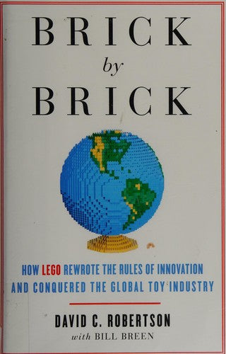 Brick by Brick: How LEGO Rewrote the Rules of Innovation and Conquered the Global Toy Industry Robertson, David and Breen, Bill
