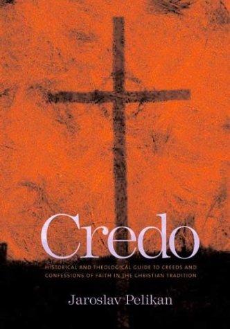 Credo: Historical and Theological Guide to Creeds and Confessions of Faith in the Christian Tradition Pelikan, Jaroslav