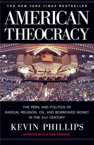 American Theocracy: The Peril and Politics of Radical Religion, Oil, and Borrowed Money in the 21st Century [Paperback] Phillips, Kevin