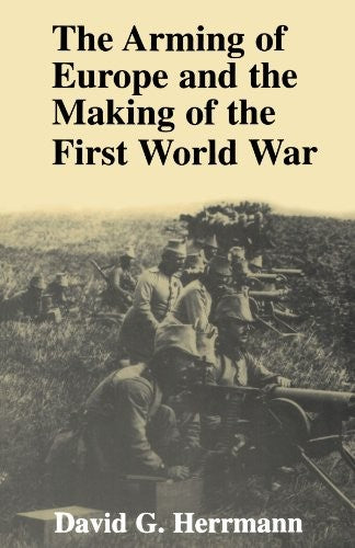 The Arming of Europe and the Making of the First World War (Princeton Studies in International History and Politics) [Paperback] Herrmann, David G.