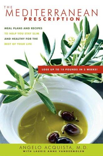 The Mediterranean Prescription: Meal Plans and Recipes to Help You Stay Slim and Healthy for the Rest of Your Life Angelo Acquista and Laurie Anne Vandermolen