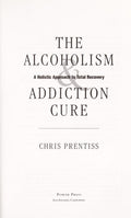 The Alcoholism & Addiction Cure: Addiction Ends Here [Hardcover] Prentiss, Chris and Prentiss, Pax