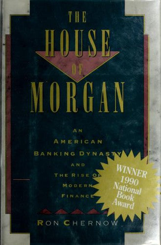 The House of Morgan: An American Banking Dynasty and the Rise of Modern Finance Chernow, Ron