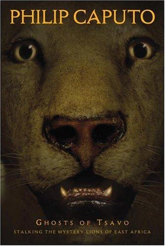 Ghosts of Tsavo : Stalking the Mystery Lions of East Africa Phillip Caputo