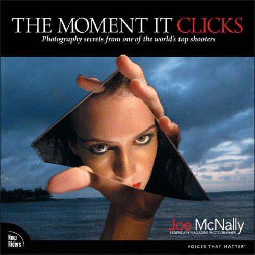 The Moment It Clicks: Photography Secrets from One of the World's Top Shooters McNally, Joe