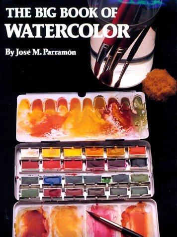 The Big Book of Watercolor Painting: The History, the Studio, the Materials the Techniques, the Subjects, the Theory and the Practice of Watercolor Parramon, Jose Maria