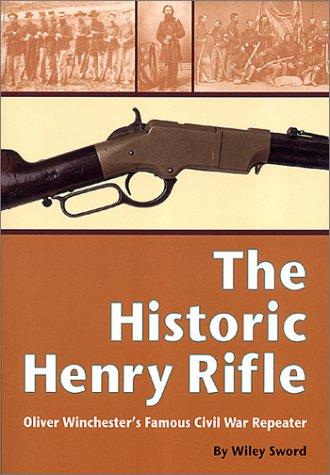 The Historic Henry Rifle: Oliver Winchester's Famous Civil War Repeater [Paperback] Wiley Sword