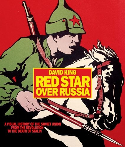 Red Star over Russia: A Visual History of the Soviet Union from the Revolution to the Death of Stalin King, David