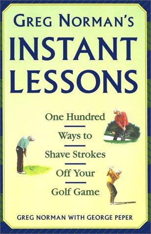 Greg Norman's Instant Lessons: One Hundred Ways to Shave Strokes off your Golf Game Norman, Greg