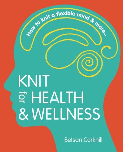 Knit for Health & Wellness: How to knit a flexible mind & more... [Paperback] Corkhill, Betsan