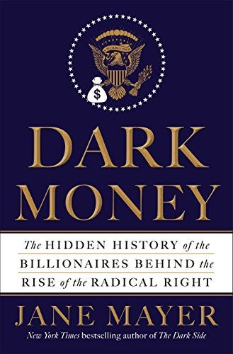 Dark Money: The Hidden History of the Billionaires Behind the Rise of the Radical Right [Hardcover] Mayer, Jane