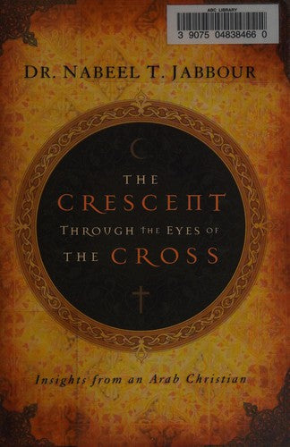 The Crescent through the Eyes of the Cross: Insights from an Arab Christian Jabbour, Nabeel
