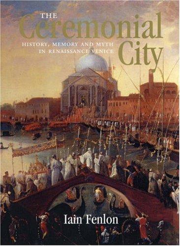 The Ceremonial City: History, Memory and Myth in Renaissance Venice [Hardcover] Fenlon, Iain Alexander