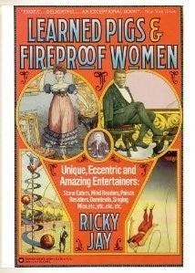 Learned Pigs & Fireproof Women: Unique, Eccentric and Amazing Entertainers: Stone Eaters, Mind Readers, Poison Resisters, Daredevils, Singing Mice, etc. Jay, Ricky