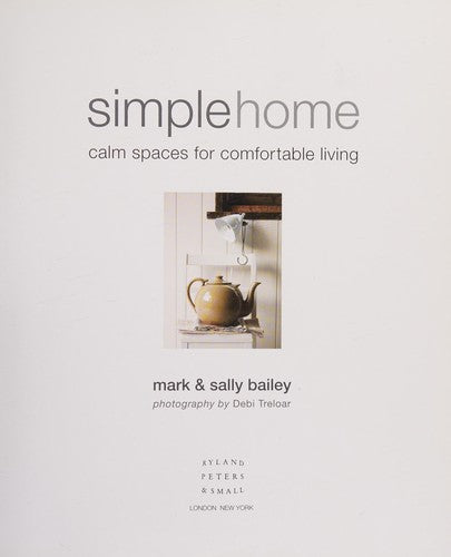 Simple Home: Calm Spaces for Comfortable Living Bailey, Mark; Bailey, Sally and Treloar, Debi