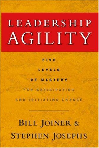 Leadership Agility: Five Levels of Mastery for Anticipating and Initiating Change [Hardcover] Joiner, William B. and Josephs, Stephen A.