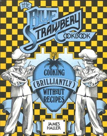 The Blue Strawbery Cookbook (Cooking Brilliantly Without Recipes) Haller, James