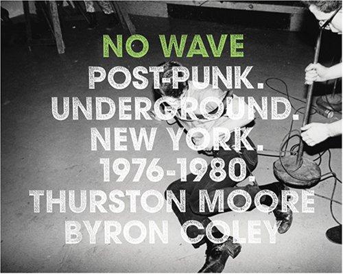 No Wave: Post-Punk. Underground. New York. 1976-1980. [Hardcover] Moore, Thurston; Coley, Byron and Lunch, Lydia