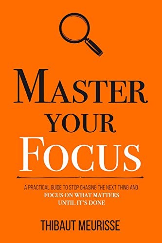 Master Your Focus: A Practical Guide to Stop Chasing the Next Thing and Focus on What Matters Until It's Done (Mastery Series) [Paperback] Meurisse, Thibaut