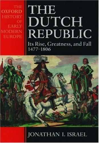 The Dutch Republic : Its Rise, Greatness, and Fall 1477-1806 (Oxford History of Early Modern Europe) Israel, Jonathan