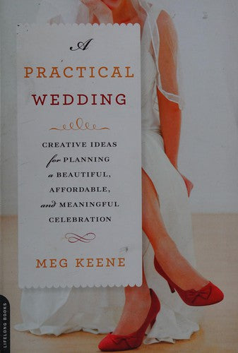 A Practical Wedding: Creative Ideas for Planning a Beautiful, Affordable, and Meaningful Celebration Keene, Meg