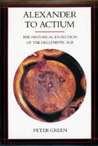 Alexander to Actium: The Historical Evolution of the Hellenistic Age (Volume 1) [Paperback] Green, Peter