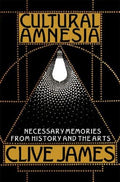 Cultural Amnesia: Necessary Memories from History and the Arts James, Clive