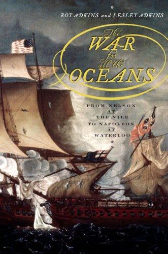 The War for All the Oceans: From Nelson at the Nile to Napoleon at Waterloo Adkins, Roy and Adkins, Lesley